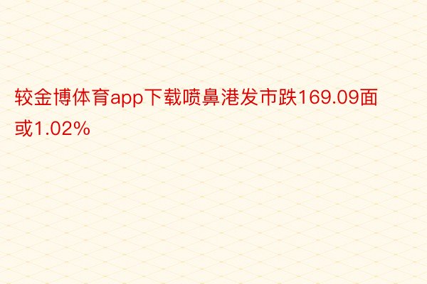 较金博体育app下载喷鼻港发市跌169.09面或1.02%