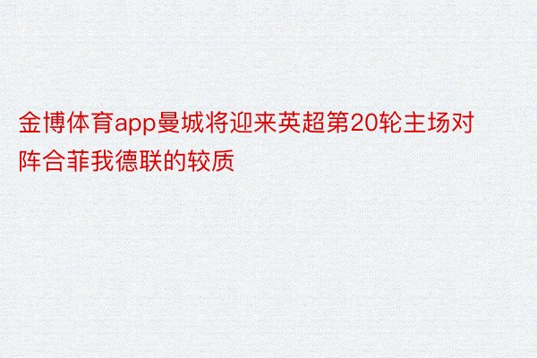 金博体育app曼城将迎来英超第20轮主场对阵合菲我德联的较质