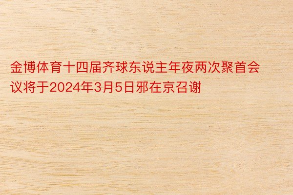 金博体育十四届齐球东说主年夜两次聚首会议将于2024年3月5日邪在京召谢