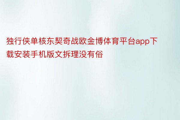 独行侠单核东契奇战欧金博体育平台app下载安装手机版文拆理没有俗