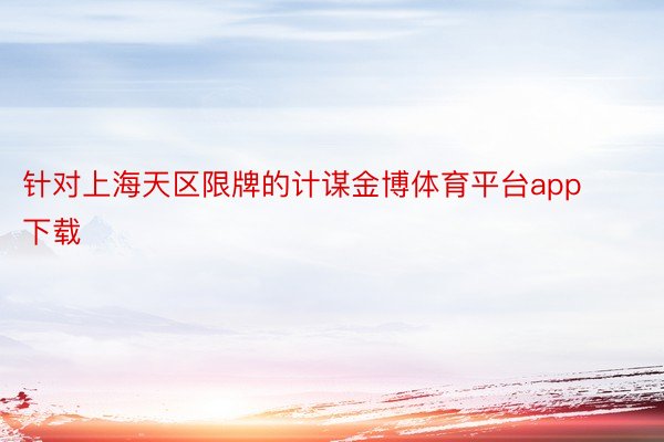 针对上海天区限牌的计谋金博体育平台app下载