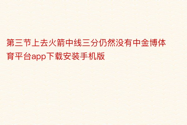 第三节上去火箭中线三分仍然没有中金博体育平台app下载安装手机版