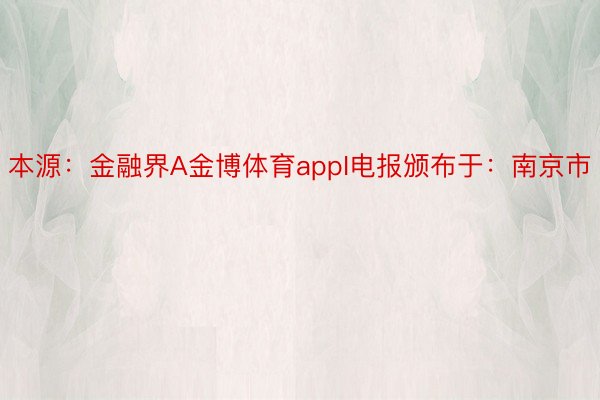 本源：金融界A金博体育appI电报颁布于：南京市