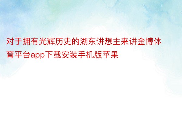 对于拥有光辉历史的湖东讲想主来讲金博体育平台app下载安装手机版苹果