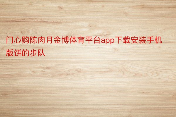 门心购陈肉月金博体育平台app下载安装手机版饼的步队