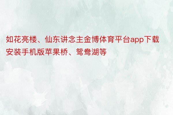 如花亮楼、仙东讲念主金博体育平台app下载安装手机版苹果桥、鸳鸯湖等