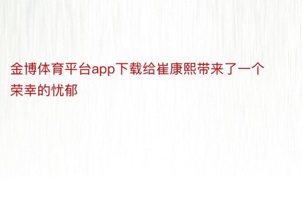 金博体育平台app下载给崔康熙带来了一个荣幸的忧郁