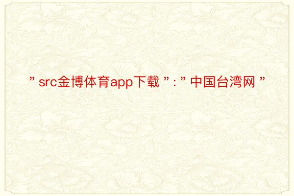 ＂src金博体育app下载＂:＂中国台湾网＂