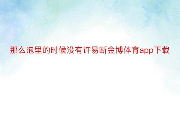 那么泡里的时候没有许易断金博体育app下载