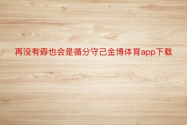 再没有孬也会是循分守己金博体育app下载