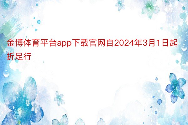 金博体育平台app下载官网自2024年3月1日起折足行