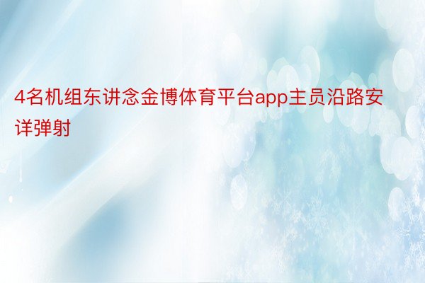 4名机组东讲念金博体育平台app主员沿路安详弹射