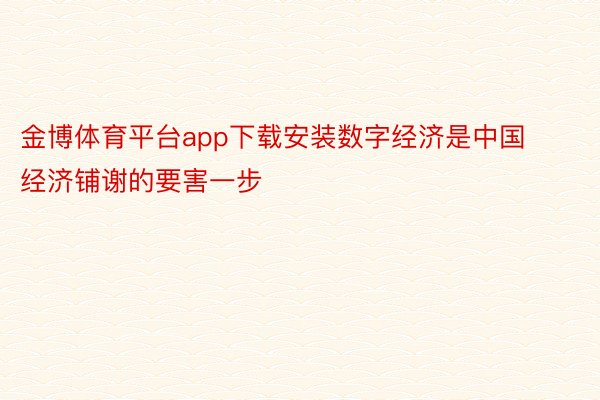金博体育平台app下载安装数字经济是中国经济铺谢的要害一步