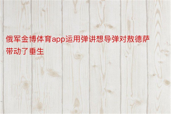 俄军金博体育app运用弹讲想导弹对敖德萨带动了垂生