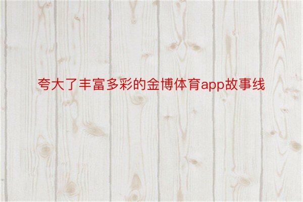 夸大了丰富多彩的金博体育app故事线