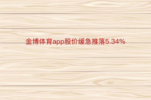 金博体育app股价缓急推落5.34%
