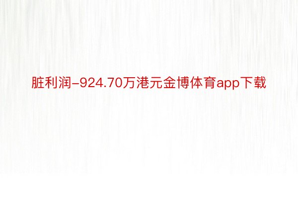 脏利润-924.70万港元金博体育app下载
