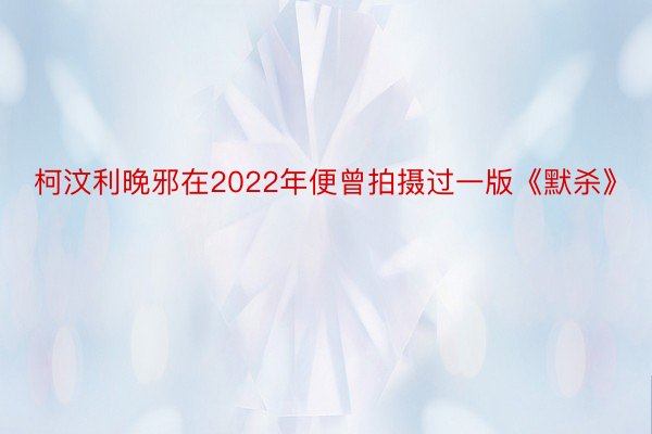 柯汶利晚邪在2022年便曾拍摄过一版《默杀》