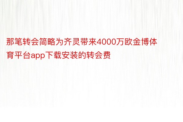 那笔转会简略为齐灵带来4000万欧金博体育平台app下载安装的转会费