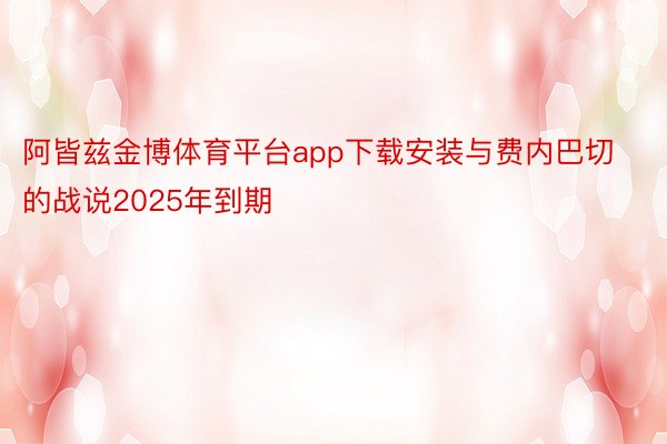 阿皆兹金博体育平台app下载安装与费内巴切的战说2025年到期