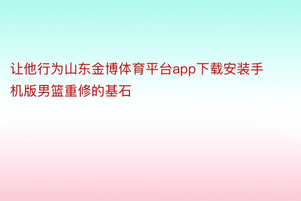 让他行为山东金博体育平台app下载安装手机版男篮重修的基石