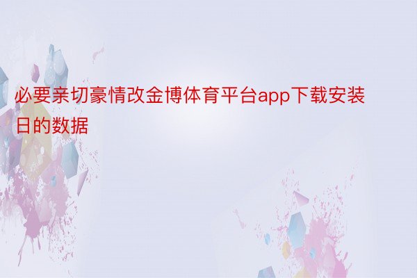 必要亲切豪情改金博体育平台app下载安装日的数据