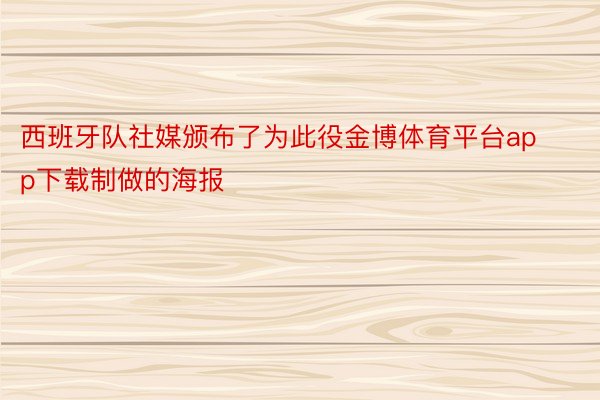 西班牙队社媒颁布了为此役金博体育平台app下载制做的海报