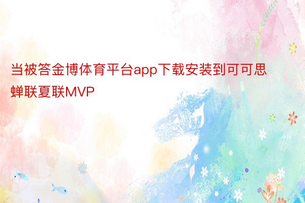 当被答金博体育平台app下载安装到可可思蝉联夏联MVP