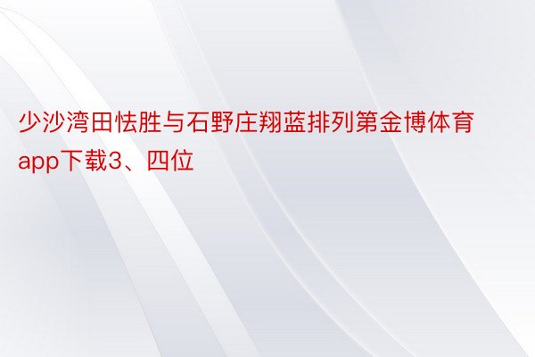 少沙湾田怯胜与石野庄翔蓝排列第金博体育app下载3、四位
