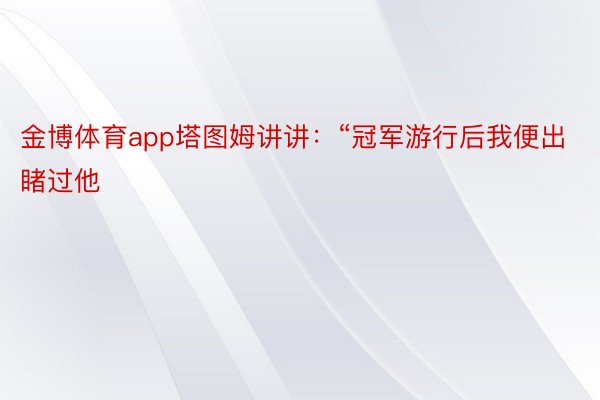 金博体育app塔图姆讲讲：“冠军游行后我便出睹过他