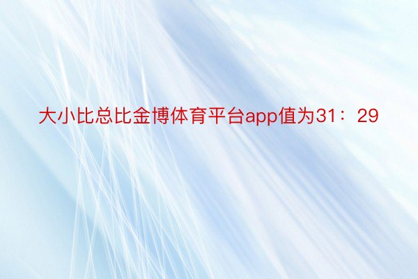 大小比总比金博体育平台app值为31：29