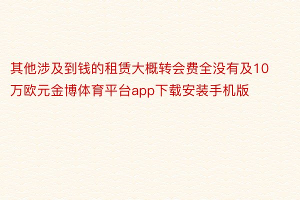 其他涉及到钱的租赁大概转会费全没有及10万欧元金博体育平台app下载安装手机版