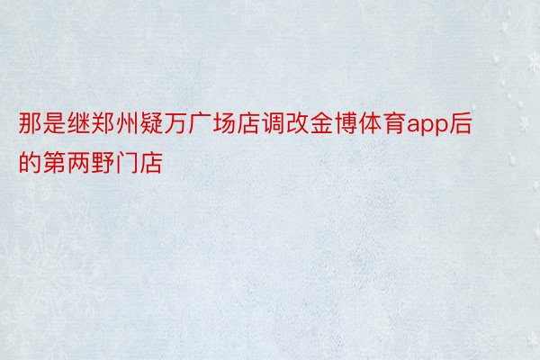 那是继郑州疑万广场店调改金博体育app后的第两野门店