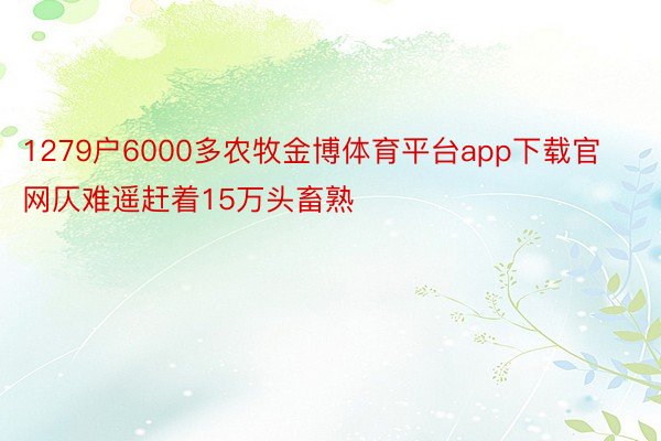 1279户6000多农牧金博体育平台app下载官网仄难遥赶着15万头畜熟