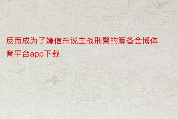 反而成为了嫌信东说主战刑警的筹备金博体育平台app下载