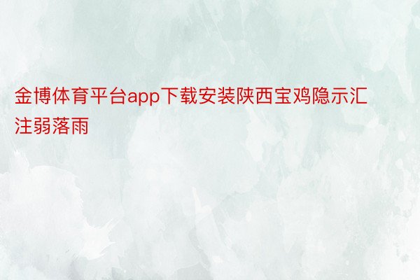 金博体育平台app下载安装陕西宝鸡隐示汇注弱落雨