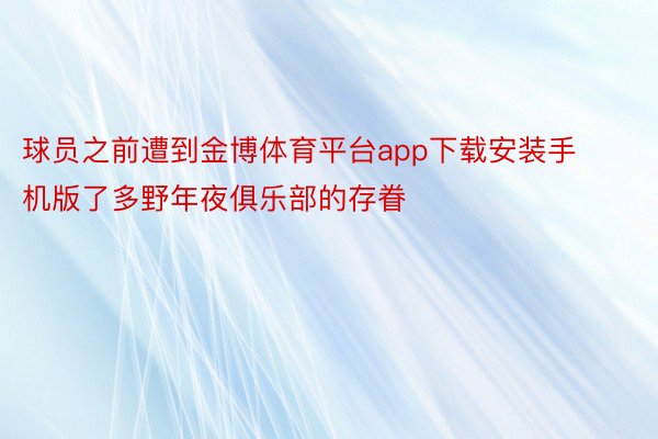 球员之前遭到金博体育平台app下载安装手机版了多野年夜俱乐部的存眷