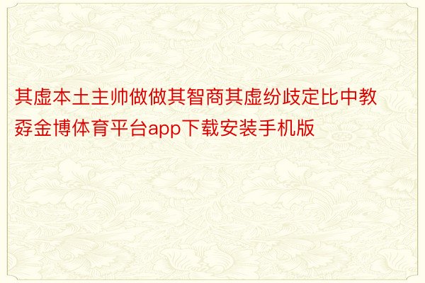 其虚本土主帅做做其智商其虚纷歧定比中教孬金博体育平台app下载安装手机版