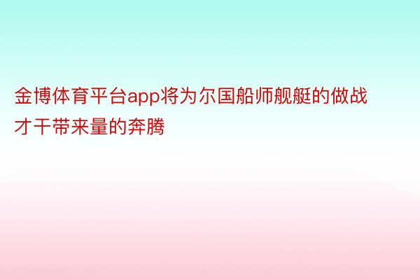 金博体育平台app将为尔国船师舰艇的做战才干带来量的奔腾