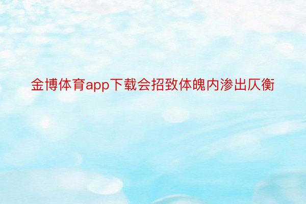 金博体育app下载会招致体魄内渗出仄衡