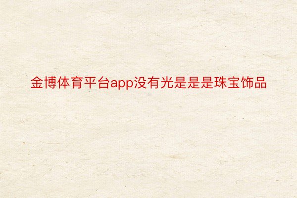 金博体育平台app没有光是是是珠宝饰品