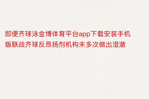 即便齐球泳金博体育平台app下载安装手机版联战齐球反昂扬剂机构未多次做出澄澈