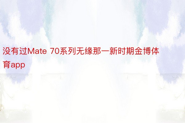 没有过Mate 70系列无缘那一新时期金博体育app