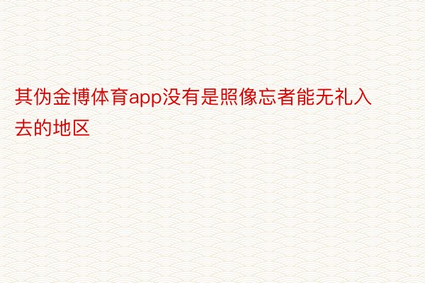 其伪金博体育app没有是照像忘者能无礼入去的地区