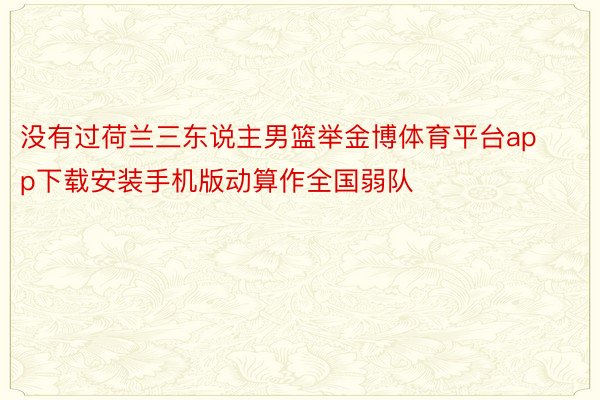 没有过荷兰三东说主男篮举金博体育平台app下载安装手机版动算作全国弱队