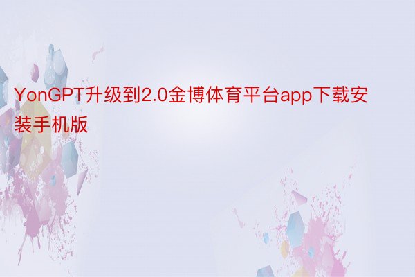 YonGPT升级到2.0金博体育平台app下载安装手机版